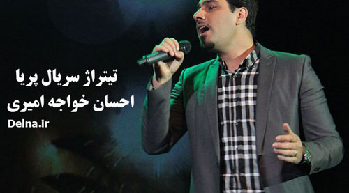 دانلود آهنگ تیتراژ سریال پریا با صدای احسان خواجه امیری